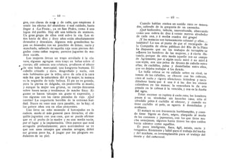 — 68 —
>
gen, con claros de maj^z y de cafla, que empiezan d
sentir los efectos del abandono d mal cuidad©, hasta
llegar d «La Posta», ya en San Pedr©, como A una
legua del pueblo. Hay allf una toldeiia de matacos.
Un gran grupo de ellos estd sobre la vfa. Los ni-
nos hasta de diez y doce aflos estdn absolutamente
desnudos y descalzes. Algunos mds grandecitos ta-
pan su desnudez con un ponchito de lienze, sucio y
manchado, saliende de aquella caja unas piernas del-
gadas como caflas negras; parecen juguetes de ma-
dera sucids.
Las mujeres llevan un trapo arroUado a la cin-
tura; algunas agregan otro trapo en bolsa sobre el
cuerpo; alll colocan una criatura; producen el efecto
f de una bolsa marsupial; una kanguroo humana. El
cabeUo crinudo y duro, desgreflado y sucio, con
rnds habitantes que la tribu, sirve de erla a la cara
mds fea que la naturaleza did d la mujer; la mataca
es la negacidn de toda belleza. El pie no es grande,
pero la pierna es delgada, sin pantorrilla ni muslo;
y aunque la mujer sea gruesa, su cuerpo descansa
sobre bases secas 3' tendinosas de macho flaco. Al-
gunas se hacen tatuajes sin gusto ni expresidn, y
vee algunas con las caras pintadas de rojo. jQud
caretasi La cequeterla horrible de la extrema feal-
dad. Busco en van© una cara pasable, no la hay; ni
los quince anos son en ellas atrayentes.
Una lleva un niflo montado a horcajadas en la
cadera, modo el mas general para Ueyarlos; el chi-
quilln juguetea con una c©sa, que se puede afirmar
que es el pecho de la madre y no una media sucia,
per el lugar 3' la implantacidn. Otra parece que estd
arrugada profundamente; pere acercdndose se ve
que sen unos tatuajes que simulan arrugas; debid
ser gruesa poco ha, d juzgar por los pliegues en-
dulantes de su piel.
I
— 69 —
Cuand© habian emiten un sonido raro: rr masca-
das, saliendo de la garganta de un carancbo.
j(2ud hediondez, infecta, nauseabunda, abarcando
como una esfera de diez d veinte metres alrededor
de cada una, y d media cuadra del grupo!
jY las matacas son furiosamente celosas! jy ellos
tambidn!! Le son al punto de que el encargado de
la Compafiia de obras piiblicas del Rfo de la Plata
ha dispuesto que en los trabajos de terrapldn se
sefjaren los hombres de las mujei-es, y d cierta dis-
tancia, porque de otro modo aquello era un campo
de Agramante; por si algiin sucio mird d no mird d
una arpla, era una pelea de tirones de cabeflo entre
ellas; de cuchOlos, palos y dentelladas entre ellos,
que no dejaba trabajar d los demds.
La India celosa se va callada sobre su rival, se
toman de los cabellos, se checan cen las cabezas,
caen al suelo y siguen silenciosas tirdnde.se y sacu-
didndose hasta que a una d d las dos les vienen
calambres en las manos; la vencedora le da una
patada en la cabeza d la vencida, y esa es la duefla
del ogi-o.
Estas escenas se repiten d cada rato; los hombres
pasan d su alrededor sin hacerles caso; sdlo el
ofendido pelea d cuchflle al ofenser, y cuando no
tiene cuchillo ni palo, se agarra d dentelladas y
araffazos.
El mataco es cen frecuencia barbflampifie, y cuan-
do tiene bigote es duro, negro, alargado al modo
de Ios cei-eanes y japoneses, con Ios que tiene mu-
cha semejanza; algunos hasta tienen los ojos cafdos
hacia adentro como aqudllos.
Es poco inteligente, flaco, agil, astute, suci© y
vengativo. Resistente y hdbil para el trabajo del hacha
3' del machete, es irreemplazable para el trabajo del
raonte 3' del cafiaveral.
 