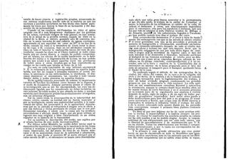 I
- IV -
estado de hacer ciencia y legislacidn propias, arraiicando de
sus mismas tradiciones; mucho mds en la materia en que las
naciones y partidos socialistas no han hecho sino imitar mala-
mente las leyes que fueron la base de su formacidn y del des-
arrollo de su personalidad.
Cuando en las cumbres del Famatina he visto al apire
cargado con 60 y m^s kilogramos deslizarse por las galerias
de las minas, corriendo riesgos de todo gdnero, en una atmds-
fera de la mitad de la presidn normal; cuando he visto en la
ciudad de la Rioja al obrero, ganando sdlo 80 centavos, me-
tido en la zanja estrecha de una caiierfa de aguas corrientes,
aguantando en sus espaldas un calor de 57°, A las dos de la
tarde; cuando he visto A la lavandera de Goya lavar la doce-
na de ropa A 30 centavos,. bajo un sol abrasador; cuando he
visto en todo el Interior la expiotacidn inicua del vale de pro-
veedurfa; cuando he visto en el Chaco explotar al indio como
bestia que no cuesta dinero, y cuando he podido comprobar,
por mf mismo, los efectos de la racidn insuficiente en la debi-
litacidn del sujeto y la degeneracidn de la raza, no han podido
menos que acudir A mi mente aquellas leyes tan previsoras
de todos estos y otros detalles que se han reproducido en
cuanto se ha crefdo que faltaba el freno de la ley.
Por esto. en cada conclusidn de este informe, encontrar^
V. E. la referencia de la ley correspondiente en aquella legis-
lacidn, que fijd las cargas y jornadas m^ximas, el jornal mi-
nimo, la asistencia en las enfermedades, la ensefianza, el des-
canso dominical, el alojamiento, las comidas y todo cuanto
detalle debfa y podfa preverse en aquellos tiernpos.
No he ppdidg tampoco prescindir de senalar la importancia
relativa de muchas localidades como fuentes de la riqueza, y
el modo de fomentarla. Aunque parezcan ajenas al objeto de
la investigacidn que se me ha^encomendado, las creo tan in-
timamente ligadas, que he considerado un deber incluirlas en
este informe; de todos modos, lo que abunda no dafia, y muchas
servir^n para desvanecer prejuicios profundamente arraigados,
aun en personas dirigentes.
Tal es, entre otras, la preocupacidn de la inferioridad del
obrero criollo, cuando, en verdad, por su , fuerza muscular y
por su inteligencia, revela una superioridad notable, y la expe-
riencia del tiller, del ferroearril y de la agricultura demues-
tran que no es extrano ni refractario A ningiin arte ni oficio, y
que sus defectos y vicios provienen de causas que le son per-
fectamente extraflas, y cesart con la causa que los produce;
atrevidndome A afirmar, desde luego, que sin gran trabajo se
lograr^ una raza original y bien caracterizada, de un orden
superior en la historia de la humanidad.
Tal es tambidn la descripcidn del medio, que explica por
si misma heciios dB otro modo incomprensibles.
Por ultimo, senor Ministro, he crefdo deber iniciar aqui la
demostracidn numerica y cientlfica de la excelencia de las razas
criollas y raestizas y su superioridad para el trabajo sobre las
razas importadas, asi del punto de vista de su fuerza mus-
cular y de su mentalidad.como de la sobriedad y adaptacidn,
al punto de que desde el paralelo 32° al norte, siempre que el
calor excede de 35° c, el extranjero es inapto para desempenar
, - V - • • :
todo oficio que exija gran fuerza muscular y la permanencia
al sol. De este modo, el trabajo de la estiba de Colastind, al
norte, la horquillade las trilladoras, el cultivo de la cana de
azilcar, el desmonte y otros, son absolutamente imposibles '.
para el extranjero, aun para los espafloles d italianos, que son
los que mSs se adaptan al pals. Obreros traidos de Malaga y
de Almerfa, nacidoS en los canaverales, llegados A Tucuman,
^. jio han podido resistirtres dias el trabajo del corte. ,
Esta comprobacidn demuestra: 1° el error y falta de funda-/
mento del menosprecio con que se ha mirado al obrero criollo;'
•• 2° el error gravfsimo con que se ha procedido y procede en
materia de inmigracidn y colonizacidn, atendiendo exclusiva-
mente el elemento extranjero, dejaijdo de lado al criollo, mu-
cluo mAs eficaz y valioso; sin que esto importe decir que la
inmigracidn extranjera no sea por todo titulo digna de aten-
eidn y elogio; jl^°yid. necesidad de legislar para el tjijo del
pafs, mirando A su desarrollo y bienestar, haciendo participa
al hudsped de las ventajas acordadas al criollo, pero no d^n-
dole otras que A dste no se co'ncedan, porque, ademSs de ser
odioso,es, en liltimo resultado, contraproducente; y a mien-
tender, esta es'la letra y espiritu de la Constitueidn: dar al
extranjero un asiento en la mesa preparada para el hijo del
pals; no p.reparar eJ banq^uete para el hudsped, quedando fuera '.
el dueno de Ja casa..
No pudiendo seguir el mdtodo de las monografias dela
ciudad, del oficio, diel campo, de la raza y de la religidn, del
vicio y del delito, de la miseria y de la beneficencia, he tomado
los rasgos necesarios para la reglamentacidn del trabajo, y
creo no haber olvidado ninguno,_ condensando los grandes
grupos en que se desarrolla la vida nacional. La vida agri-
cola en sus manifestaciones cerealista, florestal y azucarera;
la vitivinlcola, aunque la conozco desde hace muchos anos, no
he tenido tiempo de verIa funcionar, y en el momento presente
no la tratare; pero de la algodonera, que empieza a revivir
despuds de medio siglo de sueno, y de un siglo de haber per-
dido su grandlsima importancia, hard notar cdmo puede y
debe desarrollarse para bien del pals y su progreso. El trans-
porte ferroviario y fluvial, que ocupa m^s de 60,000 obreros y
empleados; la mineria; la industria fabril; el trabajo del nino
y de la mujer; colocando cada asunto donde me ha parecido
mAs conveniente. aunque A primera vista pudiera credrselo •
poco metddico.
Yo bien sd que este informe me ha de valer acerbas criti-
cas: la verdad, la imparcialidad y la justicia siempre las pro-
vocan. Al relatar he suprimido los nombres propios en cuanto
rae ha sido posible y no he podido elogiar. Acepto la respon-
sabilidad de mis afirmaciones, que me cabe toda entera, por
la libertad de procedimientos y de manifestacidn que V. E.
rae ha dejado., Todas las observaciones son hechas d compro-
badas personalmente, y, por lo tanto, me corresponden los de-
fectos de que ellas adolecen.
Y la primera y mAs grande afirmacidn que creo poder
hacer es: que he encontrado en toda la Republica una igng-
rancia tdcnica asombrosa,m'ls en los patrones queen los obfe-
iros. He visto maquinistas que no saben cdmo actiia el vapor,
 