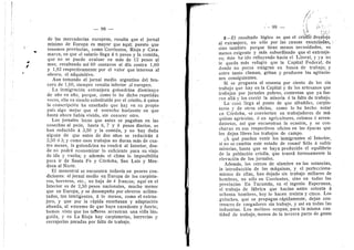 / ' V
i f
/
— 98 —
de las mercaderlas eurepeas, resulta que el jornal
mfnim© de Eurepa es mayor que aquf; puesto que
tenemos provincias, come Corrientes, Rioja y Cata-
marca, en que el salario flega d 6 pesos y la comida,
que no se puede avaluar en mds de 12 pesos al
mes; resultando asf 60 centavos al dfa contra 1,60
y 1,82 respectivamente por el valer que interesa al
obrero. el adquisitivo.
Aun tomando el jornal medio argentino del bra-
cero de 1,60, sieinpre resulta inferior al europee.
La inmigracidn extranjera gelondrina disminuye
de afio en aflo, porque, como lo he dicho repetidas
veces, ella va siendo substitufda por el criollo,-d quien
la conscripcidn ha ensefiado que hay en su propio
pals algo inejor que el estrecho horizonte en que
hasta ahora habfa vivide, sin conocer otro.
Los jornales locos que antes se pagaban en las
cosechas al pedn, hasta 6, 7 y 8 pesos diaries, se
han reducido a 3,50 y la comida, y no hay duda
alguna de que antes de dos aflos se reducirdn A
2,50 d 3; y ceme esos trabajos no duran mds de cua-
tro meses, la gelondrina n© vendra al Interier, d©n-
de no podra economizar lo suficiente para su viaje
de ida y vuelta; y ademds el clima le imposibilita
para ir de Santa Fe y Cdrdoba, San Luis y Men-
doza al Norte.
El menestral se encuentra todavfa en peores con-
diciones: el jornal medie en Europa de los carpinte-
r©s, herreres, etc., no baja de 4 frances; aquf en el
Interior es de 2,50 pesos nacionales, mucho menor
que en Europa, y se desempefia por obreros aclima-
tades, tan inteligentes, d lo menos, com© el extran-
jero, y que por la rdpida ensefianza y adaptacidn
abunda, al extreme de que ha3'a excedente y fuerte;
hemes viste que les talleres arrastran una vida Idn.-
guida, y en La Rioja hay carpinterfas, herrerfas 3-
cerrajerfas paradas per falta de trabajo,
99
tx-y-
2 El resultado Idgico es que el cridlfd, de§aieja
al extranjero, no sdlo por las causas enuiiciada!?,, ..
sin© tambidn p©rque tiene menes necesidades, es
menes exigente y mds subordinado que el extranje-
ro' dste ha ido refluyendo hacia el Litorai, y ya no
le queda mds refugio que la Capital Federal, de
donde no pocos emigran en busca de trabajo; y
entre tanto daman, gritan y producen las agitacio-
nes consiguientes.
Si se pregunta al sesenta per ciento de les sin
trabajo que hay en la Capital y de les artesanos que
trabajan per jornales pobres, centestan que ya fue-
ron alld y les corrid la miseria d la falta de trabajo.
La cosa llega al punto de que albaflfles, carpin-
teres y de ©tr©s ©ficies, cem© 1
© he hecho notar
en Cdrdoba, se convierten en trabajadores de md-
quinas agrfcoias, d en agricultores, c©l©nos d arren-
datarios, asi que encuentran la ocasidn, y se con-
chavan en sus respectivos oficios en las epocas que
les dejan libres les trabajos de campo.
lis. que pueden venir los inmigrantes al Interior,
si no se cambia este estado de cosas? Sdlo d sufrir
miserias, hasta que se haya producido el equilibrio
de la poblacldn criofla, que traerd forzosamente la
elevacidn de les jornales.
Ademds, los cercos de alambre en las estancias,
la introduccidn de las maquinas, y el perfeeeiona-
miento de ellas, han dejado sin trabajo mfllares de
hombres, no sdlo en Corrientes, sino en todas las
provincias En Tucuman, en el ingenio Esperanza,
el trabajo de fabrica que hacfan antes setenta a
ochenta hombres, hoy lo hacen treinta y cinco. Los
guinches, que se propagan rdpidamente, dejan cen-
tenares de cargaderes sin trabajo, y asf en todas las
industrias. Los molinos ocupan, para la misma can-
tidad de trabajo, menes de la tercera parte de gente
 