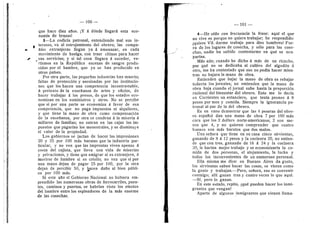 100
que hace diez afios. jY A ddnde llegard esta eco-
nomfa de brazes!
3—La codicia patronal, entendiendo mal sus in-
tereses, va al estrujamiente del obrero; las compa-
fifas extranjeras llegan ya d amenazar, en cada
movimiento de huelga, cen traer chinos para hacer
^sus servicios; y si tal cosa llegara d suceder, ve-
rfamos en la Repiiblica escenas de sangre produ-
cidas por el hambre, que ya se han producido en
otros paises.
Per otra parte, las pequefias industrias han raiierto;
faltas de proteccidn y asesinadas per las institucio-
nes que les hacen una competencia incentrastable,
A pretexto de la ensefianza de artes y oficios, de
hacer trabajar d los presos, de que les estados eeo-
nemizan en los suministros y otr©s. N© se percibe
que si per una parte se economiza d favor de esa
competencia, que no paga impuestos ni alqufleres,
3'- que tiene la mano de obra ceme compensacidn
de la ensefianza, por otra se condena d la miseria d
mfllares de famflias; no entran en las cajas Ios im-
puestos que pagarfan los menestrales, y se disminuye
el valor de la propiedad.
Los gobiernos se jactan de hacer las impresiones
20 y 25 per 100 mds baratas que la industria par-
ticular, y no ven que las imprentas viven apenas d
cesta del cajista, que lleva una vida de miserias
y privaciones, y tiene que emigrar si es extranjero, d
morirse de hambre si es criollo; no ven que si por
una mano dejan de pagar 25 por 100, per la otra
dejan de percibir 50, y hacen daflo al bien piibli-
co per 100 mds.
Si este aflo el Gobiern© Nacional no hubiera em-
prendid© las numerosas obras de ferrocarriles, puen-
tes, caminos y puertos, se habrfan vist© l©s efectes
del hambre entre les esplenderes de la mas enerme
de las cosechas.
— 101 —
4—He ofdo con frecuencia la frase: aquf el que
no vive es porque no quiere trabajar; he respondido:
iquiere Vd. darme trabajo para diez hombres? Fue-
ra de los lugares de cosecha, y sdlo para las cose-
chas, nadie ha sabido contcstarme en qud se ecu-
parfan.
Mds aiin; cuando he dicho d mds de un ricacho,
por que no se dedicaba al cultivo del algoddn li
otro, me ha contestado que ese no podfa hacer mien-
tras no bajara la mano de obra.
Entienden que bajar la mano de obra es rebajar
todavfa les jornales; no entienden que la mano de
obra baja cuando el jernal sube hasta la pr©p©rcidn
racional del bienestar del ©brero. Esto me 1
© decfa
en Cerrientes un estancier©, que tenfa peenes d 8
peses p©r mes y cemida. Siempre la ignorancia pa-
tronal al par de la del ©brer©.
Es en van© demestrar que las 4 pesetas del ©bre-
r© espaflel dan una mano de obra 7 por 100 mds
cara que los 2 dollars norte-americanos; 2 son me-
nos que 4, y no quieren comprender que cuatro
buenos sen mds baratos que des malos.
Una seflera que tiene en su casa cinco sirvientas,
ganando de 8 d 12 pesos y la cocinera 20, no entien-
de que con tres, ganando de 16 d 24 y la cocinera
30, le harfan mejor trabajo y se ec©n©mizarfa la co-
mida de des personas, el alojamiento, la lucha 3'
todos los inconvenientes de un numeroso personal.
Ella misma me dice: en Buenos Aires da gusto,
las sirvientas saben hacer las cosas, se visten como
la gente y trabajan.—^Pero, seflora, eso es convenir
conmigo; allf ganan tres y cuatro veces lo que aquf.
—Sf, pero le ganan.
En este estadoj repito, iqud pueden hacer les inmi-
grantes que vengan?
Aparte de algunos inmigrantes que vienen llama-
 