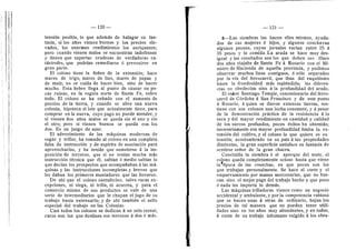 ii ,i
li 1,
sl i
— 120 —
tensidn posible, lo que ademds de halagar su fan-
ta.sia, si los afios vienen buenos y los precios ele-
vados, los enormes rendimientos los enriquecen;
pero cuando vienen malos se encuentran indefensos
y tienen que soportar crudezas de verdaderas ca-
tdstrofes, que podrian remediarse d prevenirse en
gran parte.
El colono tiene la fiebre de la extensidn; hace
mares de trigo, mares de lino, mares de papas y
de maiz; no se cuida de hacer bien, sino de hacer
mucho. Esta fiebre llega al punto de causar no po-
cas ruinas, en la regidn norte de Santa Fe, sobre
todo. El colono se ha cebado con el aumento de
precios de la tierra, y cuando se abre una nueva
colonia, hipoteca el lote que actualmente tiene, para
comprar en la nueva, cuyo pago no puede atender, y
si vienen dos afios malos se queda sin el uno y sin
el otro; pero si vienen buenos se queda con los
dos. Es un juego de azar.
El advenimiento de las mdquinas modernas de
segar y trillar, ha tomado al colono en una completa
falta de instruccidn y de espiritu de asociacidn para
aprovecharlas, y ha tenido que someterse d la im-
posicidn de terceros, que si no tenian mucha mds
instruccidn tdcnica que dl, sablan d medio sabian lo
que decfan los prospectos que acompaflaban d las md-
quinas y las instrucciones incompletas y breves que
les daban los primeros montadores que las llevaron.
De ahf que el colono santafecino, salvo raras ex-
cepciones, ni siega, ni trilla, ni acarrea, y para el
comercio mismo de sus produetos se vale de una
serie de intermediarios que le chupan el jugo de su
trabajo hasta extenuarlo; y de ahl tambidn el sello
especial del trabajo en las Colonias.
Casi todos los colonos se dedican d un solo cereal;
raros son los que destinan sus terrenos d dos 6 mds.
121
5—Las siembras las hacen ellos mismos, ayuda-
dos de sus mujeres d hijos, y. algunos conchavan
algunos peones, cuyos jornales varfan entre 25 d
35 pesos y la comida. La arada se hace muy des-
igual y los resultados son los que deben ser. Hace
dos aflos viajaba de Santa Fe d Rosario con el Mi-
nistro de Hacienda ,de aquella provincia, y pudimos
observar muchos linos contiguos, d sOlo separados
por la vfa del ferrocarril, que iban del raquitismo
hasta la frondosidad mds espldndida; las diferen-
cias no obedecfan sino d la profundidad del arado.
El sefior Santiago Temple, concesionario del ferro-
carril de Cdrdoba d San Francisco y de este punto
a Rosario, a quien se dieron extensas tierras, sos-
tiene con sus colonos una lucha constante, y d pesar
de la demostracidn prdctica de la resistencia d la
seca y del mayor rendimiento en cantidad y calidad
de los surcos profundos, pocos dxitos ha obtenido;
necesariamente esa mayor pi^ofundidad limita la ex-
tension del cultivo, y el colono lo que quiere es ex-
tensidn; acostumbrado en • su pafs d las propiedades
diminutas, la gran superficie satisface su fantasia de
sentirse seflor de la gran chacra.
Conclufda la siembra d el aporque del mafz, el
colono queda completamente ocioso hasta que viene
la dpoca de las cosechas, en que pocos son los
que trabajan personalmente. Se hace el corte y el
emparvaraiento por manos mercenarias, que no bus-
can sino el mejor page del trabajo hecho y que poco
d nada les importa lo demas.
Las mdquinas trilladoras vienen como un negocio
accidental y ambulante, y por la competencia rabiosa
que se hacen unas d otras de ordinario, bajan los
precios de tal manera que no pueden tener utili-
dades sino en los afios muy abundantes, y en todos,
d costa de un trabajo inhumane exigido a los obre-
 