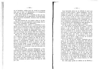 Ill
I t
M
130
en la hortaliza, cuidan aves de corral, no compran
mds que la ropa y el ultramarino, y se enriquecen;
ya hay mds que uno millonario.
iQud seran Santa Fe y Cdrdoba el dfa que ha-
yan transformado asf su agricultura? Ya forma parte
de los graneros mundiales; entonces serd una mina
incalculable.
17—Esta manera de ser explica cdmo se ha des-
arrollado en esa zona agrfcola la gran plaga del co-
lono y del trabajador: el almacenero.
Generalmente todo colono d contratista se en-
tiende con un almacenero, que recibe sus vales como
dinero hasta la cosecha, d cargo casi siempre de que
le venderd los cereales en tales condiciones, y to-
mando dste la calidad de habihtador, para hacer
valer el privilegio del artfculo 3888 del Cddigo Ci-
vil, linico que sabe de memoria porque le eonviene.
Sea que en el trato el patrdn tenga participacidn
en el negocio, como sucede con el contratista siem-
pre y con los grandes colonos las mds de las ve-
ces, y peor cuando el almacenero es d la vez pro-
pietario d arrendatario; cuando viene el vale, se
dan las mercaderfas al obrero d precios que ase-
guran de todo riesgo, y si es analfabeto, se le roba
en la cantidad, en la calidad, en el precio. y en las
liquidaciones se convierten, como por descuido, los
centavos en pesos.
Don Belisario Ortiz, persona disdnguida y muy
conocida en Cdrdoba y Rosario, propietario de va-
rias colonias sobre el ramal de Villa Marfa d Rufi-
no, me hizo conocer el caso de una hbreta, cuya
suma ascendfa d 900 y pico de pesos, que sumada
por el daba solo doscientos y pico, de manera que,
aun dando por bien sentadas las cantidades y los
precios, resultaba el pedn robado en mds de 30O
por 100.
131
Este latrocinio atroz no es todavfa lo peor que
sucede al pobre colono d pedn analfabeto. Los do-
mingos por la tarde y noche y en toda la semana,
cuando se puede, se le invita a tomar la copa, y se
le da cuanto se puede de esos venenos catalogados
con tan variados nombres, todos ellos produetos de
combinacijnes del laboratorio de trastienda, que de-
jan al almacenero ganancias de 200 d 400 por 100,
y que producen las embriagueces mas agresivas; se
le lacilita el naipe y hasta dados y guitarra.
Es alli donde se hacen los Moreiras y los cuatre-
ros; es alli donde se producen las peleas y los cri-
menes; y por una hipdcrita maldad, cuando los
hombres estdn en punto, se les empuja afuera, para
que el escdndalo no se produzca dentro de los lin-
des donde el comerciante ejeree su honrado comer-
cio; dl nada tiene que hacer con el delito; dl ha
vendido honradamente su mercaderia, y no puede
impedir que el obrero tenga el vicio de la borra-
chera y sea agresivo y pendenciero.
El 95 por 100 de las causas criminales que se
sigue en los Juzgados de instruccidn del Rosario
de Santa Fe, tienen su antecedente necesario en el
almacdn; el almacenero que aprovecha el estado de
embriaguez para cargar en la libreta mercaderias
que ni ha visto el obrero, lo acusa de vicioso y
corrompido, y el vulgo, que no investiga la causa,
repite con toda seguridad que el obrero es un vicio-
so incorregible, y tiene al almacenero por el mds
cumplido de los hombres, con tal de que cubra
exactamente sus obligaciones d la fecha fija del
vencimiento, y aun la sociedad distinguida lo recibe
en su seno, si los vientos de la fortuna le hacen
rico, si tiene la cara mds d menos blanca y se cifie
d las formas sociales.
En cada pago queda un ddficit en la libreta, y
 