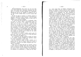 162
Desgraciadamente, muy pocos son los que aho-
rran, pero nadie hace nada para fomentar este hd-
bito y sf muchos los que explotan en el derroche..
Resulta asf que en los obrajes se trabaja de 20 a
22 dfas al mes cuando mds; el carrero nunca mds
de 20.
El dfa de pago es .siempre el sdbado primero 6
segundo siguiente al mes vencido, y allf del gran
jolgorio y la gran tabeada, hasta el lunes por la
mafiana que vuelven al trabajo.
La aristecracia del obrajero es el labrador. Este
se ocupa en hacer vigas y durmientes; gana un
mfnimo de 50 pesos y la comida d 70 pesos por
mes; pero los hay que sacan 80 y hasta 90. El
sistema de escuadrar es el que se emplea en Euro-
pa y en todas partes. Para recibirle la madera no
hay tolerancia; es preciso que las caras sean para-
lelas: el defecto se le descuenta; pero esto sucede
pocas veces y solo con los principiantes. Hay vigas
que llaman la ateneidn por la lisura de las caras
3' la perfeccidn del trazado.
El cortador de postes y medios postes gana 45
.pesos por cada cien, hace de 8 d 10 por dfa, pero
hay vaqueanos que liegan d 12.
Los cortadores de lefla ganan a jornal 45 pesos
y la comida, cuando trabajan por tonelada sacan
un jornal equivalente d poco mds.
5—Los obrajeros dejan el palo cortado en el
mismo sitio en que lo cortan; vienen los carros a
levantarlo y llevarlo d la playa, despuds que lo re-
cibe el contratista.
Cada carro no tiene mds que un carrero, que es
el que soporta el trabajo mds duro del obraje. El
carro se compone de dos juegos de ruedas distan-
tes de eje a eje 1 metro 85; tienen 90 centfmetros
de diametro las delanteras y 1 metro 20 las trase-
i
'i
I
— 163 —
ras' cada juego tiene un tablero triangular eom-
puesto de maderas fuertes, sobre las que deseansa
un fuerte soporte, en el que se apoyan las maderas
cargadas; en el delantero van dos orejuelas de
madera dura, inclinadas 45°, que facilitan la carga
y descarga y sujetan los rollizos. Los carros llevan
dos yuntas de bueyes, que tiran al pecho.
Nada mds curioso que ver cargar un carro. El
carrero tiene que cargar d veces trozos de 2.000 y
2.500 kilegramos. Desata la yunta delantera, des-
puds de elegir el centro de carga que le parece
mas conveniente; en el 3'ugo va una larga cadena
de hierro, con la que ata el trozo y lo lleva junto
al cairo. Cuando tiene reunidos los palos, empieza la
carga, que varfa de 1.500 a 2.500 kilegramos.
Para cargar, coloca una palanca desde la parte
superior de las ruedas al suelo, con una inclinacidn
de 45° a 35; ata la cadena de la yunta de bue3"es
al centro del carro, la tiende en el suelo, hacidn-
dola pasar por debajo de los trozos que quiere car-
gar, y despuds de atar la otra punta al yugo, hace
dar la vuelta a los bueyes, que tiran de la cadena
y suben el rollizo d los rollizos; cuando Uegan d la
cumbre caen con estrdpito sobre los soportes, las
palancas caen, y se vuelve d empezar.
Cuando el trozo es muy grande hay que colo-
carlo sobre las palancas; d veces hay que ayudar
hasta trozos menores; el carrero hace esto colo-
cdndose de espaldas, toma con las manos el palo y
empuja con los lomos. La fuerza desarrollada es
grande, he medido con el dinamdmetro hasta 450
kilogrdmetros; pero lo notable es la habiUdad (la
baquia); es admirable como los bueyes obedecen d
la voz de mando, y como hombres y bueyes coin-
ciden en el esfuerzo instantaneo, como se mueven
d compas y como paran a un tiempo; se din'a que
 
