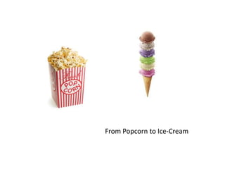 From Popcorn to Ice-Cream
 