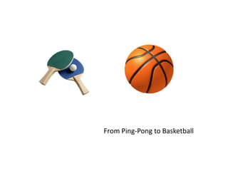 From Ping-Pong to Basketball
 