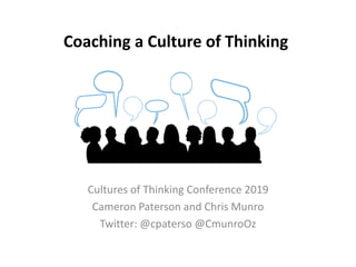 Coaching a Culture of Thinking
Cultures of Thinking Conference 2019
Cameron Paterson and Chris Munro
Twitter: @cpaterso @CmunroOz
 