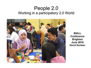 People 2.0 Working in a participatory 2.0 World BIALL Conference Brighton June 2010 David Gurteen 