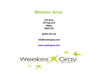 Weekes Gray  Keri Gray 39 Frog Lane Wigan WN6 7DS 01942 235 123 [email_address] www.weekesgray.com www.w 