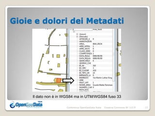 Gioie e dolori dei Metadati




     Il dato non è in WGS84 ma in UTM/WGS84 fuso 33

                      Conferenza OpenGeoData Italia   Creative Commons BY 3.0 IT   17
 