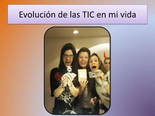 Evolución de las TIC en mi vida
 