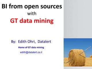 BI from open sources
with
GT data mining
By: Edith Ohri, Datalert
Home of GT data mining
edith@datalert.co.il
 