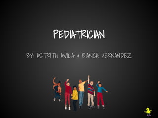 PEDIATRICIAN
BY: ASTRITH AVILA & BIANCA HERNANDEZ
 