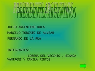 PRESIDENTES ARGENTINOS JULIO ARGENTINO ROCA MARCELO TORCATO DE ALVEAR FERNANDO DE LA RUA INTEGRANTES: LORENA DEL VECCHIO , BIANCA VANTAGGI Y CAMILA PINTOS 