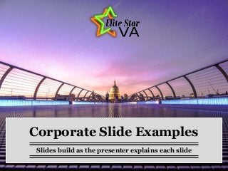 Corporate Slide Examples
Slides build as the presenter explains each slide
 
