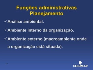 Funções administrativas Planejamento Análise ambiental. Ambiente interno da organização. Ambiente externo (macroambiente onde a organização está situada). 