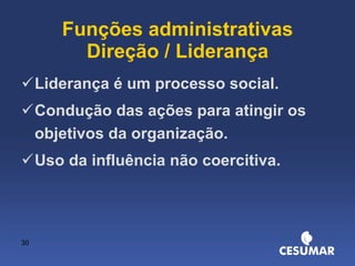 Funções administrativas Direção / Liderança Liderança é um processo social. Condução das ações para atingir os objetivos da organização. Uso da influência não coercitiva. 