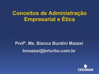 Conceitos de Administração Empresarial e Ética Profª. Me. Bianca Burdini Mazzei [email_address] 