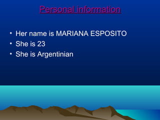 Personal informationPersonal information
• Her name is MARIANA ESPOSITO
• She is 23
• She is Argentinian
 