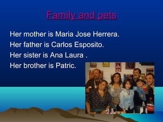 Family and petsFamily and pets
Her mother is Maria Jose Herrera.
Her father is Carlos Esposito.
Her sister is Ana Laura .
...