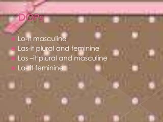 DOPs Lo-it masculineLas-it plural and feminineLos –it plural and masculine La- it feminine