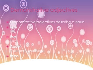 Demonstrative adjectives Demonstrative adjectives describe a nounEste thisEseThat AquelThat one over thereEstos	These