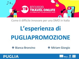 Come è difficile innovare per una DMO in Italia
L’esperienza di
PUGLIAPROMOZIONE
❖ Miriam Giorgio❖ Bianca Bronzino
 