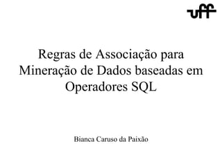 Regras de Associação para Mineração de Dados baseadas em Operadores SQL Bianca Caruso da Paixão 