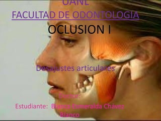 UANL
FACULTAD DE ODONTOLOGIA

OCLUSION I
Desajustes articulares
Doctor:
Estudiante: Bianca Esmeralda Chávez
Blanco

 