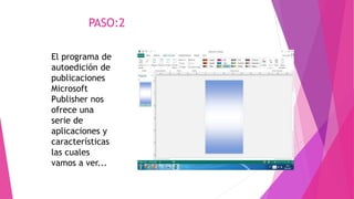 PASO:2
El programa de
autoedición de
publicaciones
Microsoft
Publisher nos
ofrece una
serie de
aplicaciones y
características
las cuales
vamos a ver...
 