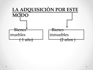 LA ADQUISICIÒN POR ESTE
MODO
Bienes
muebles
( 1 año)
Bienes
inmuebles
(2 años )
 