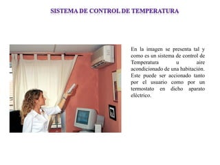 En la imagen se presenta tal y como es un sistema de control de Temperatura u aire acondicionado de una habitación. 
Este puede ser accionado tanto por el usuario como por un termostato en dicho aparato eléctrico.  