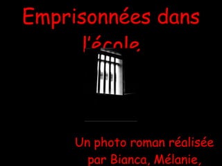 Emprisonnées dans l’école Un photo roman réalisée par Bianca, Mélanie, Émilie, Josée et Julie   