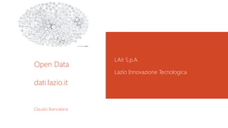 Open Data
dati.lazio.it
LAit S.p.A.
Lazio Innovazione Tecnologica
Claudio Biancalana
 