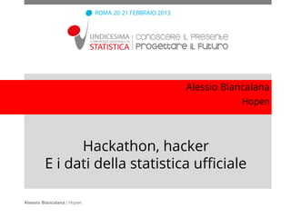 Alessio Biancalana
                                             Hopen




               Hackathon, hacker
         E i dati della statistica ufficiale

Alessio Biancalana | Hopen
 