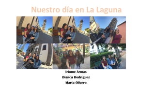 Iriome Armas
Bianca Rodríguez
María Olivero
Nuestro día en La Laguna
 