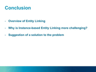 Conclusion
- Overview of Entity Linking
- Why is Instance-based Entity Linking more challenging?
- Suggestion of a solution to the problem
 