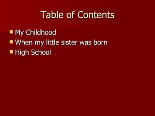 Table of Contents My Childhood When my little sister was born High School 