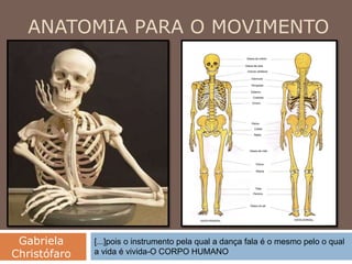 ANATOMIA PARA O MOVIMENTO
[...]pois o instrumento pela qual a dança fala é o mesmo pelo o qual
a vida é vivida-O CORPO HUMANO
Gabriela
Christófaro
 