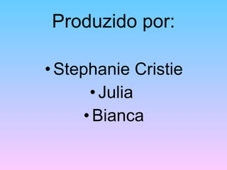 Produzido por: Stephanie Cristie Julia  Bianca 