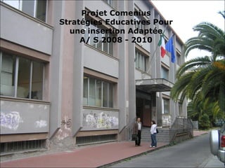 Projet Comenius Stratégies Educatives Pour une insertion Adaptée A/ S 2008 - 2010 