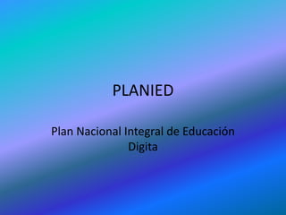 PLANIED
Plan Nacional Integral de Educación
Digita
 