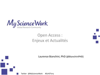 Open Access :
Enjeux et Actualités
Global Research Community
Laurence Bianchini, PhD (@BianchiniPHD)
Twitter : @MyScienceWork #SLHSTivry
 