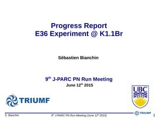 S. Bianchin 9th
J-PARC PN Run Meeting (June 12th
2015)
Sébastien Bianchin
9th
J-PARC PN Run Meeting
June 12th
2015
Progress Report
E36 Experiment @ K1.1Br
1
 