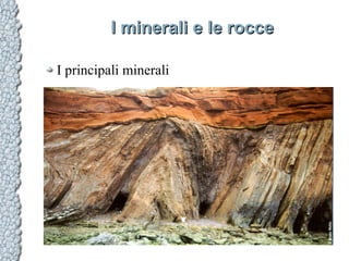 I minerali e le rocceI minerali e le rocce
I principali minerali
 