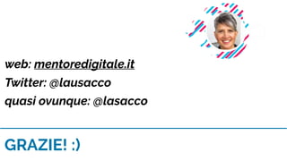 GRAZIE! :)
web: mentoredigitale.it
Twitter: @lausacco
quasi ovunque: @lasacco
 