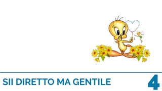 SII DIRETTO MA GENTILE 4
 