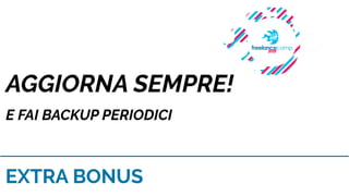 EXTRA BONUS
AGGIORNA SEMPRE!
E FAI BACKUP PERIODICI
 