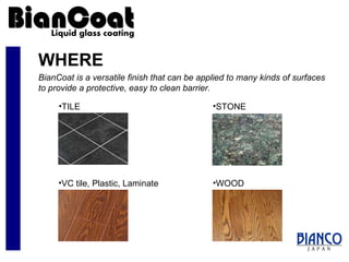 WHERE WOOD VC tile, Plastic, Laminate BianCoat is a versatile finish that can be applied to many kinds of surfaces to provide a protective, easy to clean barrier. STONE TILE 