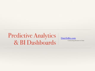 Predictive Analytics
& BI Dashboards
DataToBiz.com
Connecting Business to Data
 