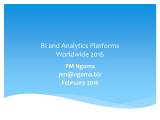 BI and Analytics Platforms
Worldwide 2016
PM Ngoma
pm@ngoma.biz
February 2016
 